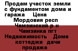Продам участок земли с фундаментом дома и гаража. › Цена ­ 750 000 - Мордовия респ., Чамзинский р-н, Чамзинка пгт Недвижимость » Дома, коттеджи, дачи продажа   
